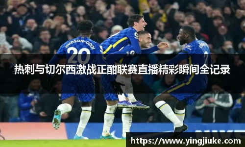 热刺与切尔西激战正酣联赛直播精彩瞬间全记录